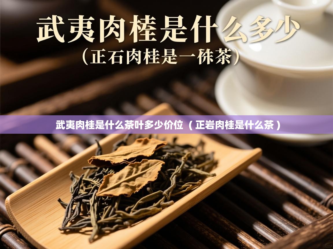  武夷肉桂是什么茶叶多少价位  ( 正岩肉桂是什么茶 )
