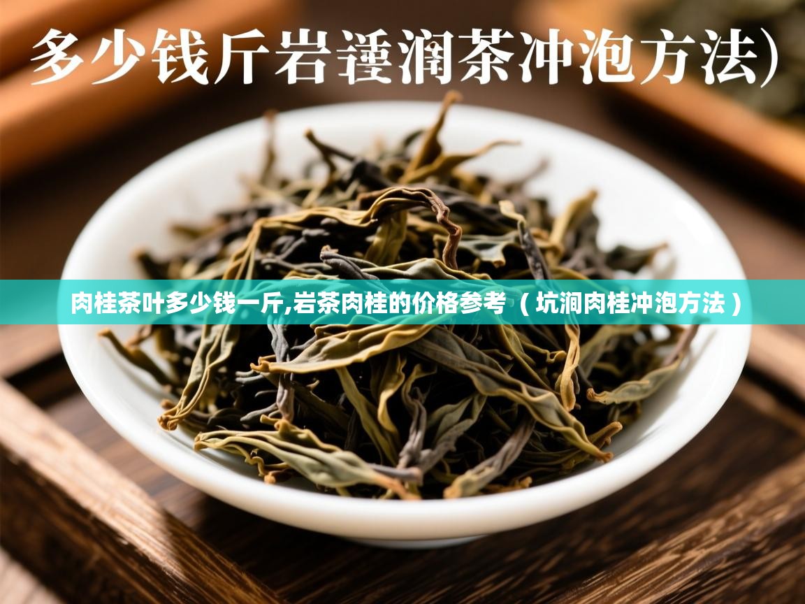 肉桂茶叶多少钱一斤,岩茶肉桂的价格参考  ( 坑涧肉桂冲泡方法 )