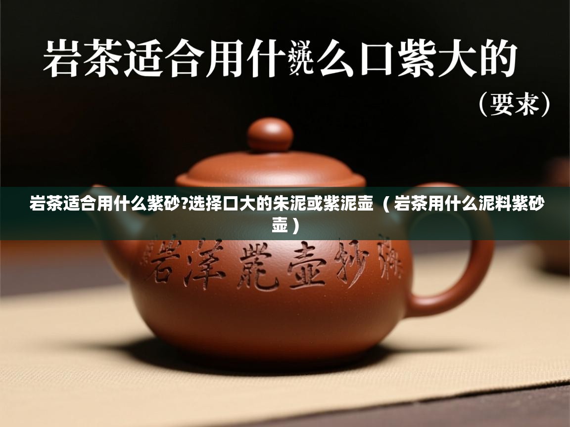 详细阅读: 岩茶适合用什么紫砂?选择口大的朱泥或紫泥壶  ( 岩茶用什么泥料紫砂壶 )  岩茶适合用什么紫砂?选择口大的朱泥或紫泥壶  ( 岩茶用什么泥料紫砂壶 )