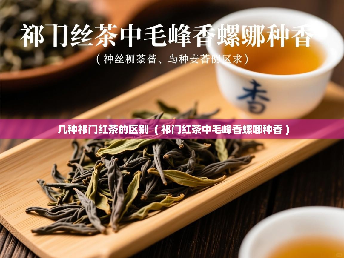 详细阅读: 几种祁门红茶的区别  ( 祁门红茶中毛峰香螺哪种香 )  几种祁门红茶的区别  ( 祁门红茶中毛峰香螺哪种香 )
