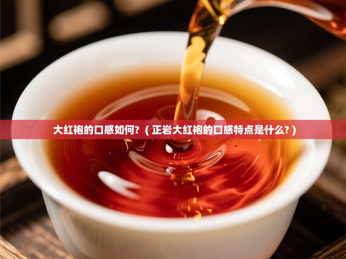 详细阅读: 大红袍的口感如何?  ( 正岩大红袍的口感特点是什么? )  大红袍的口感如何?  ( 正岩大红袍的口感特点是什么? )