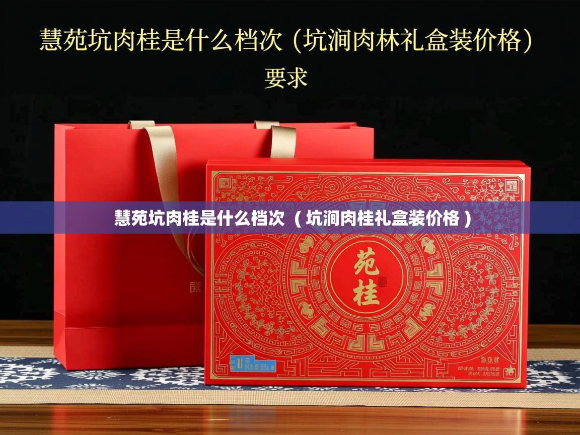  慧苑坑肉桂是什么档次  ( 坑涧肉桂礼盒装价格 )