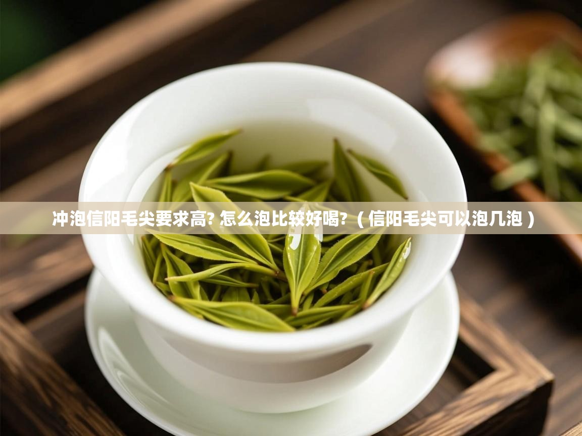 详细阅读: 冲泡信阳毛尖要求高? 怎么泡比较好喝?  ( 信阳毛尖可以泡几泡 )  冲泡信阳毛尖要求高? 怎么泡比较好喝?  ( 信阳毛尖可以泡几泡 )