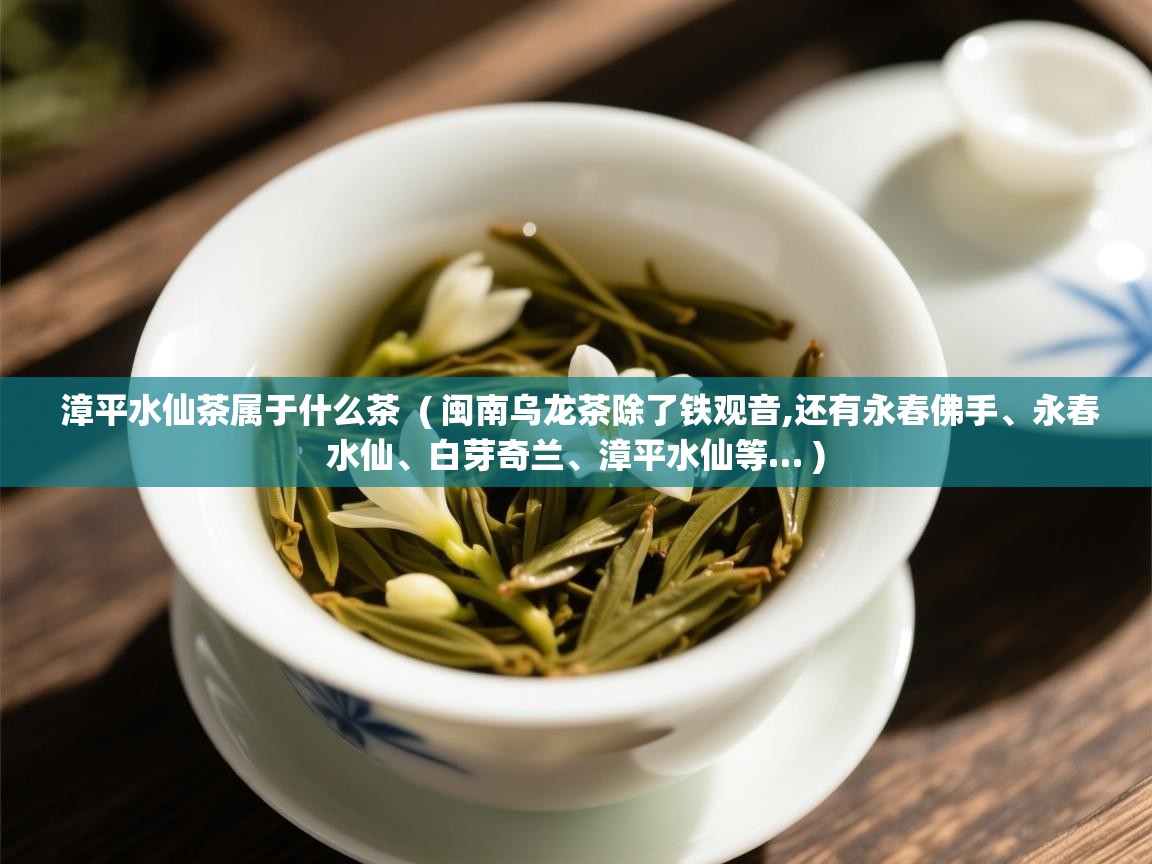 详细阅读: 漳平水仙茶属于什么茶  ( 闽南乌龙茶除了铁观音,还有永春佛手、永春水仙、白芽奇兰、漳平水仙等… )  漳平水仙茶属于什么茶  ( 闽南乌龙茶除了铁观音,还有永春佛手、永春水仙、白芽奇兰、漳平水仙等… )
