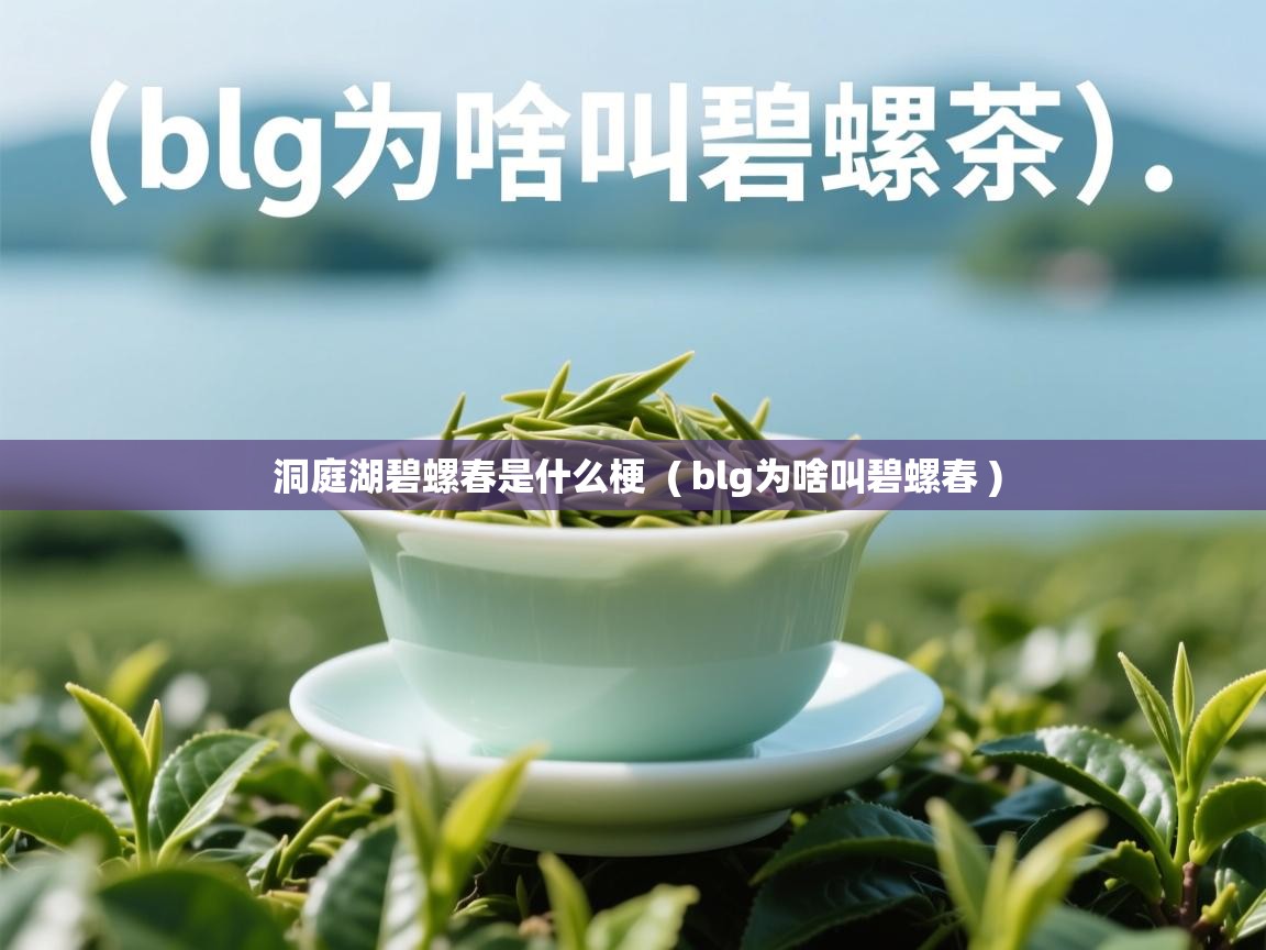 详细阅读: 洞庭湖碧螺春是什么梗  ( blg为啥叫碧螺春 )  洞庭湖碧螺春是什么梗  ( blg为啥叫碧螺春 )