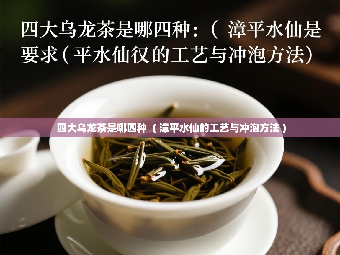 详细阅读: 四大乌龙茶是哪四种  ( 漳平水仙的工艺与冲泡方法 )  四大乌龙茶是哪四种  ( 漳平水仙的工艺与冲泡方法 )