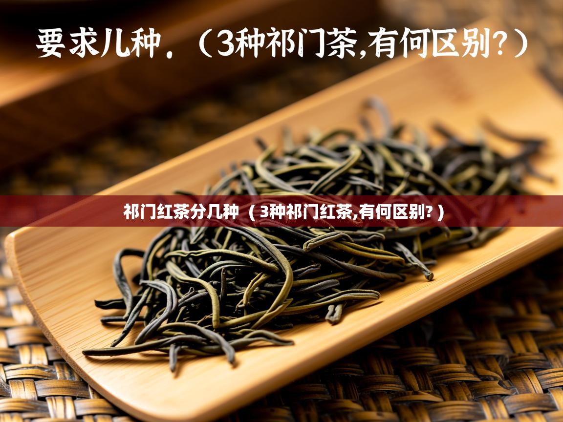 详细阅读: 祁门红茶分几种  ( 3种祁门红茶,有何区别? )  祁门红茶分几种  ( 3种祁门红茶,有何区别? )
