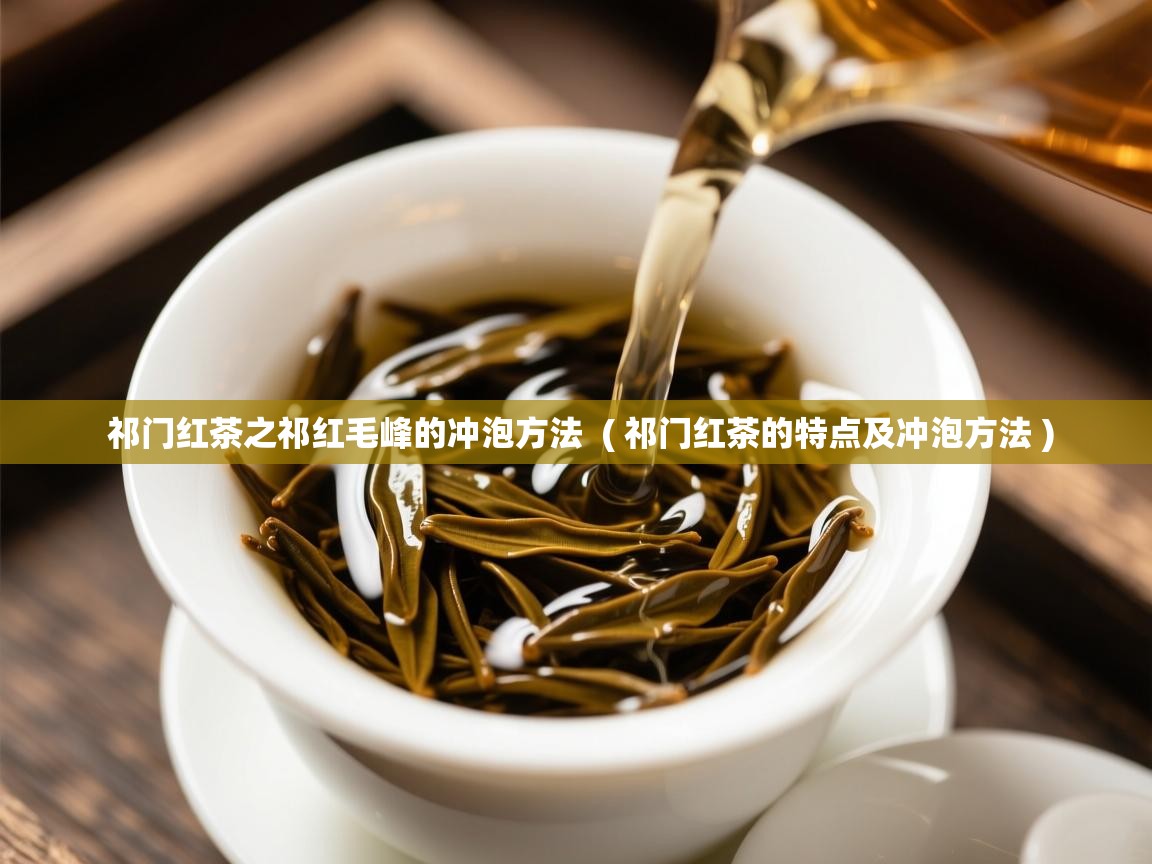 详细阅读: 祁门红茶之祁红毛峰的冲泡方法  ( 祁门红茶的特点及冲泡方法 )  祁门红茶之祁红毛峰的冲泡方法  ( 祁门红茶的特点及冲泡方法 )