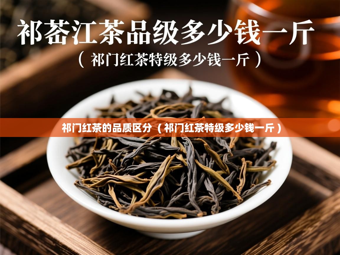 详细阅读: 祁门红茶的品质区分  ( 祁门红茶特级多少钱一斤 )  祁门红茶的品质区分  ( 祁门红茶特级多少钱一斤 )