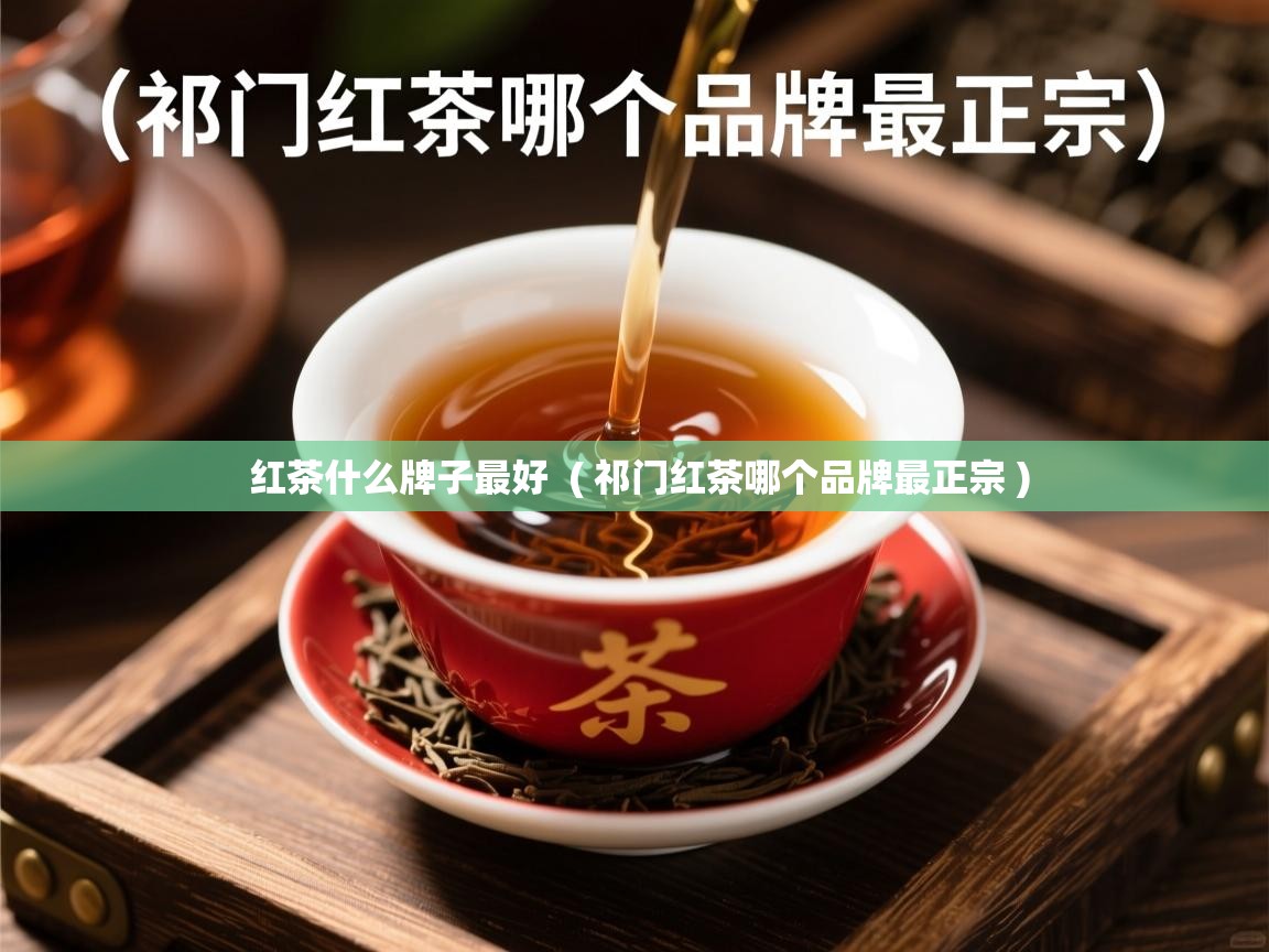 详细阅读: 红茶什么牌子最好  ( 祁门红茶哪个品牌最正宗 )  红茶什么牌子最好  ( 祁门红茶哪个品牌最正宗 )