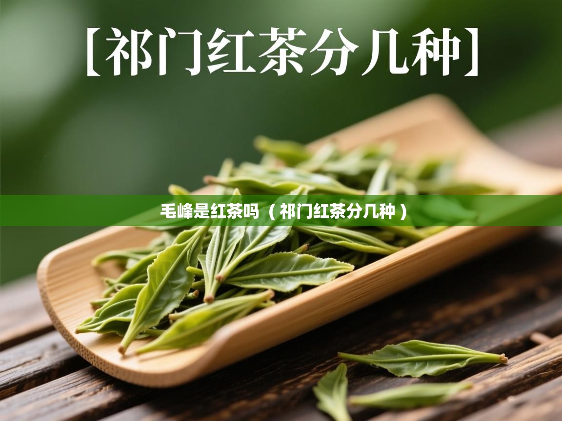 详细阅读: 毛峰是红茶吗  ( 祁门红茶分几种 )  毛峰是红茶吗  ( 祁门红茶分几种 )
