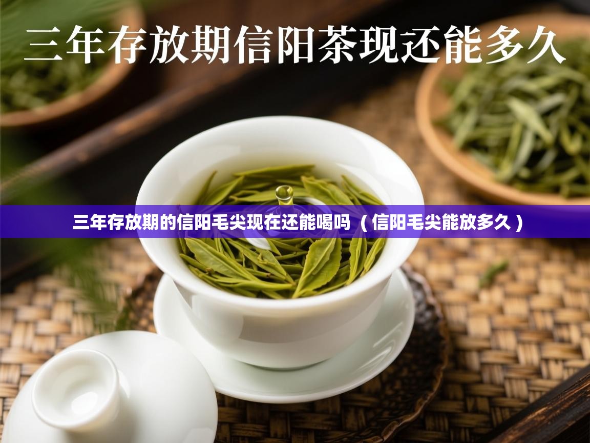 详细阅读: 三年存放期的信阳毛尖现在还能喝吗  ( 信阳毛尖能放多久 )  三年存放期的信阳毛尖现在还能喝吗  ( 信阳毛尖能放多久 )