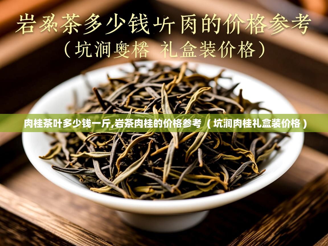 肉桂茶叶多少钱一斤,岩茶肉桂的价格参考  ( 坑涧肉桂礼盒装价格 )  肉桂茶叶多少钱一斤,岩茶肉桂的价格参考  ( 坑涧肉桂礼盒装价格 )