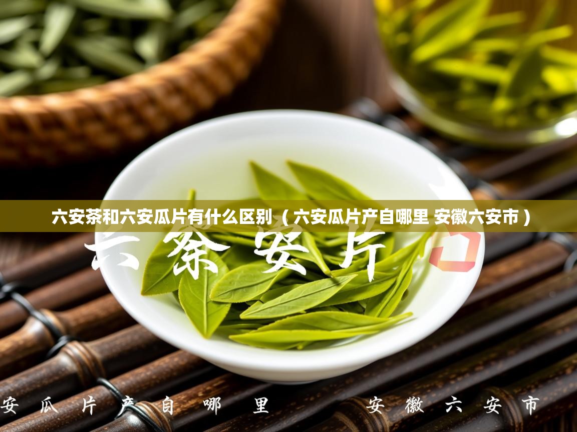详细阅读: 六安茶和六安瓜片有什么区别  ( 六安瓜片产自哪里 安徽六安市 )  六安茶和六安瓜片有什么区别  ( 六安瓜片产自哪里 安徽六安市 )