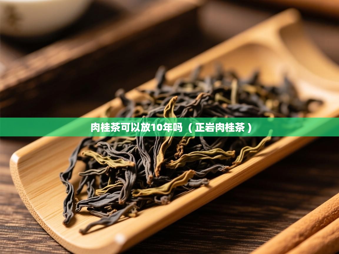 详细阅读: 肉桂茶可以放10年吗  ( 正岩肉桂茶 )  肉桂茶可以放10年吗  ( 正岩肉桂茶 )