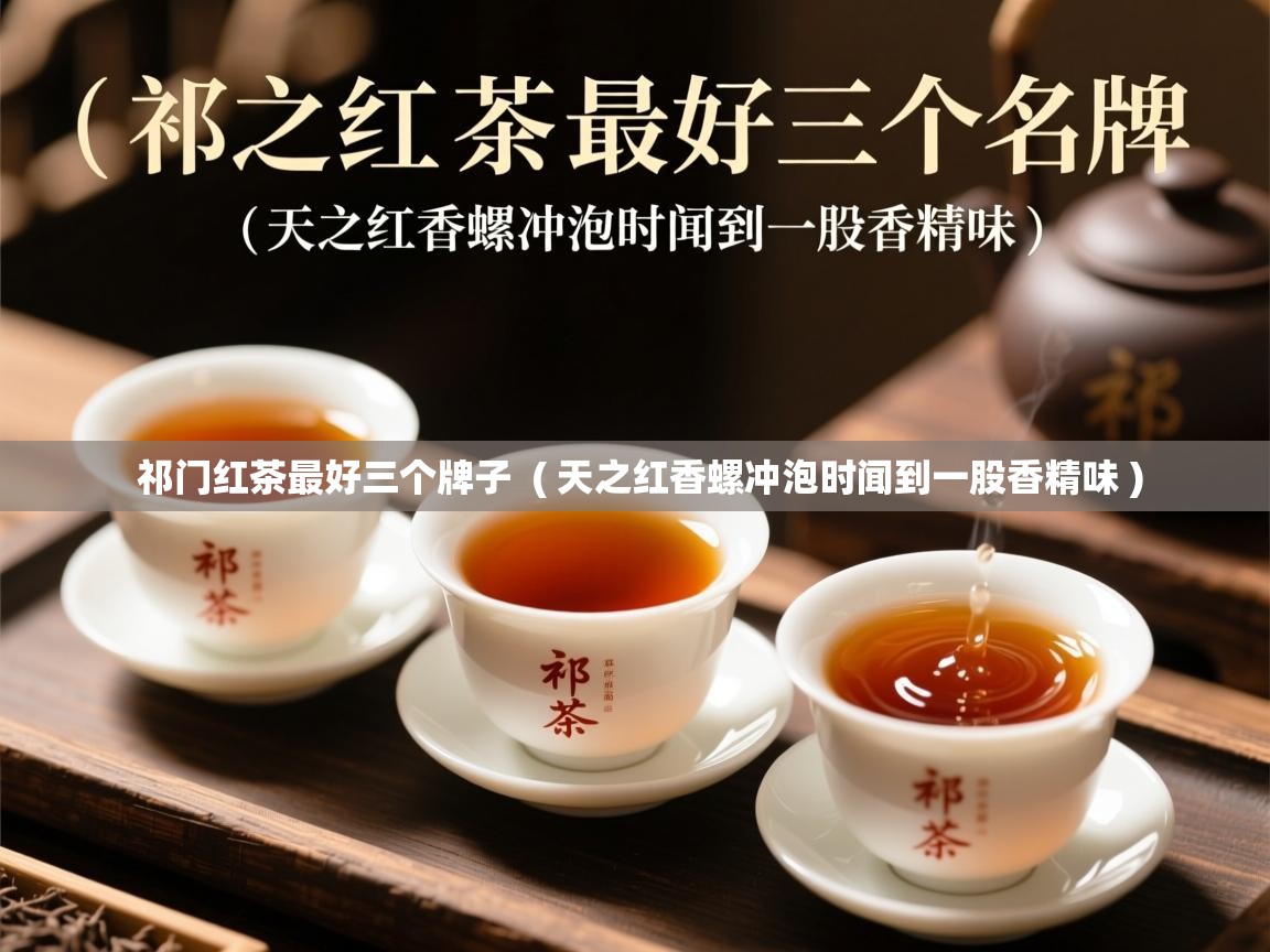 详细阅读: 祁门红茶最好三个牌子  ( 天之红香螺冲泡时闻到一股香精味 )  祁门红茶最好三个牌子  ( 天之红香螺冲泡时闻到一股香精味 )
