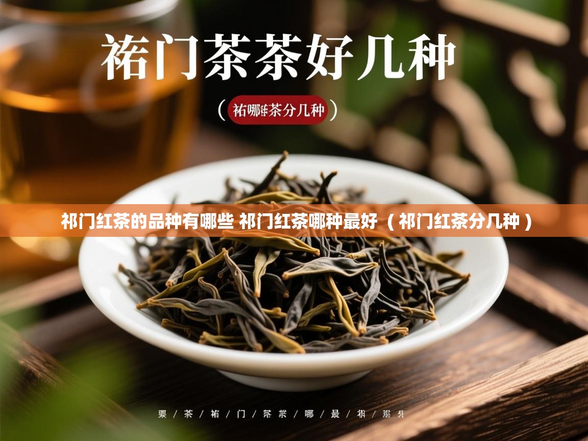 详细阅读: 祁门红茶的品种有哪些 祁门红茶哪种最好  ( 祁门红茶分几种 )  祁门红茶的品种有哪些 祁门红茶哪种最好  ( 祁门红茶分几种 )
