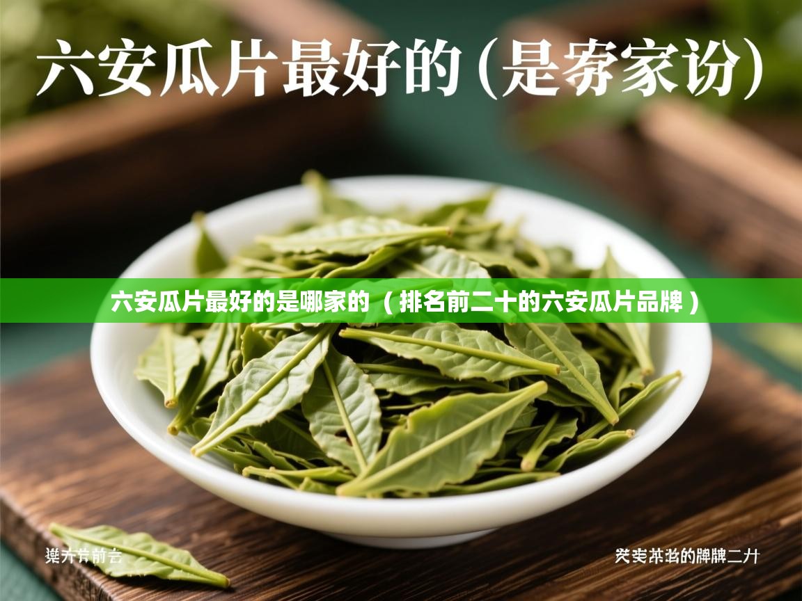 详细阅读: 六安瓜片最好的是哪家的  ( 排名前二十的六安瓜片品牌 )  六安瓜片最好的是哪家的  ( 排名前二十的六安瓜片品牌 )