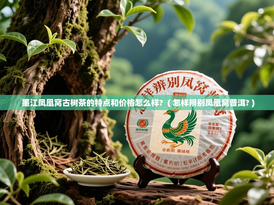 详细阅读: 墨江凤凰窝古树茶的特点和价格怎么样?  ( 怎样辨别凤凰窝普洱? )  墨江凤凰窝古树茶的特点和价格怎么样?  ( 怎样辨别凤凰窝普洱? )