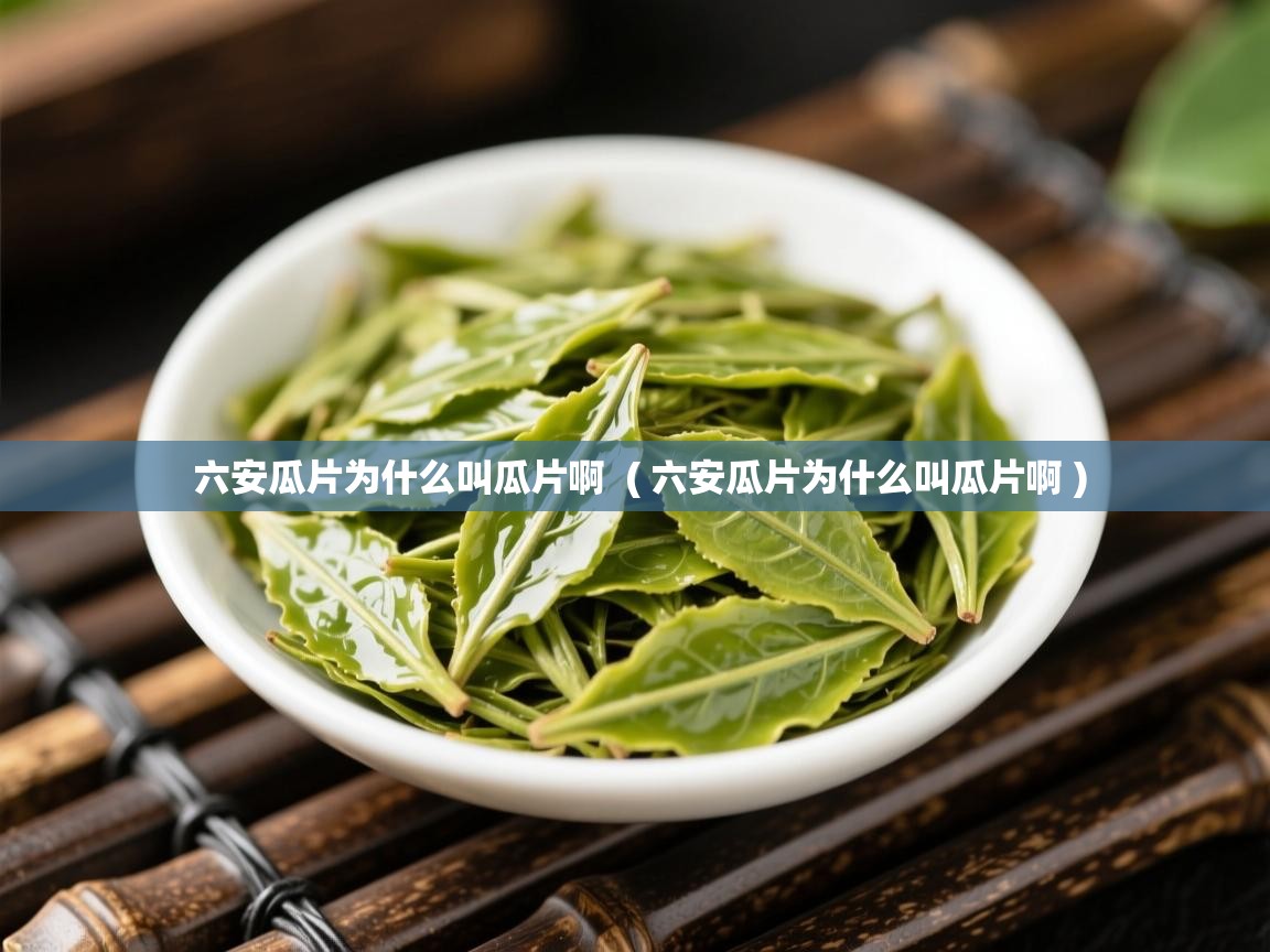 详细阅读: 六安瓜片为什么叫瓜片啊  ( 六安瓜片为什么叫瓜片啊 )  六安瓜片为什么叫瓜片啊  ( 六安瓜片为什么叫瓜片啊 )