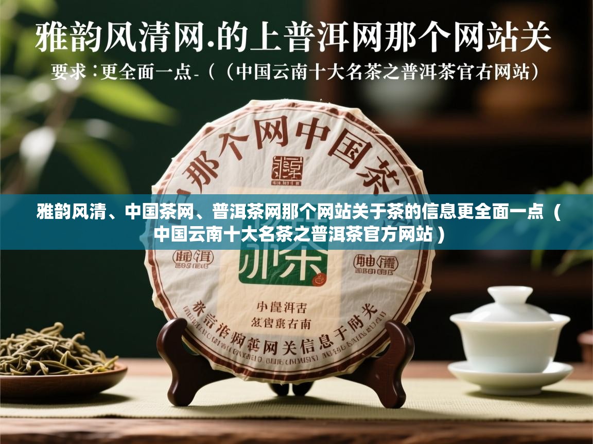 详细阅读: 雅韵风清、中国茶网、普洱茶网那个网站关于茶的信息更全面一点  ( 中国云南十大名茶之普洱茶官方网站 )  雅韵风清、中国茶网、普洱茶网那个网站关于茶的信息更全面一点  ( 中国云南十大名茶之普洱茶官方网站 )