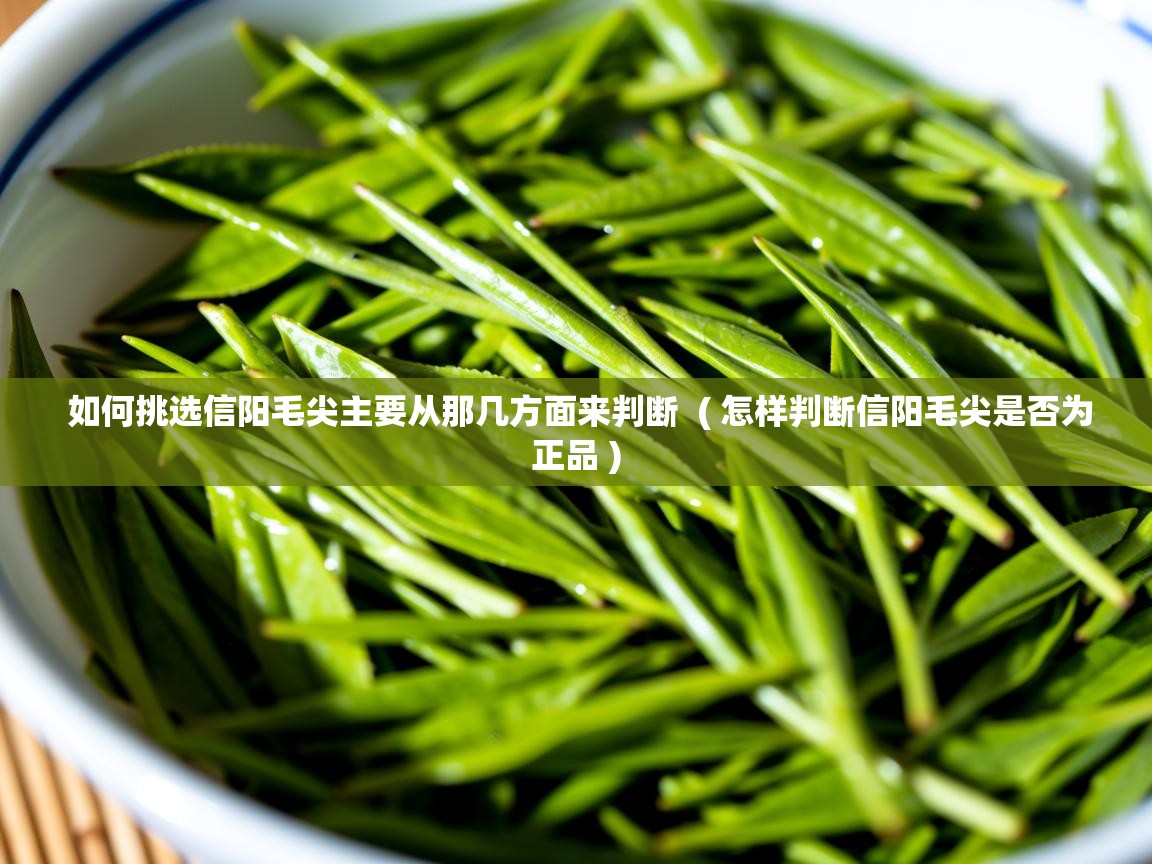 详细阅读: 如何挑选信阳毛尖主要从那几方面来判断  ( 怎样判断信阳毛尖是否为正品 )  如何挑选信阳毛尖主要从那几方面来判断  ( 怎样判断信阳毛尖是否为正品 )