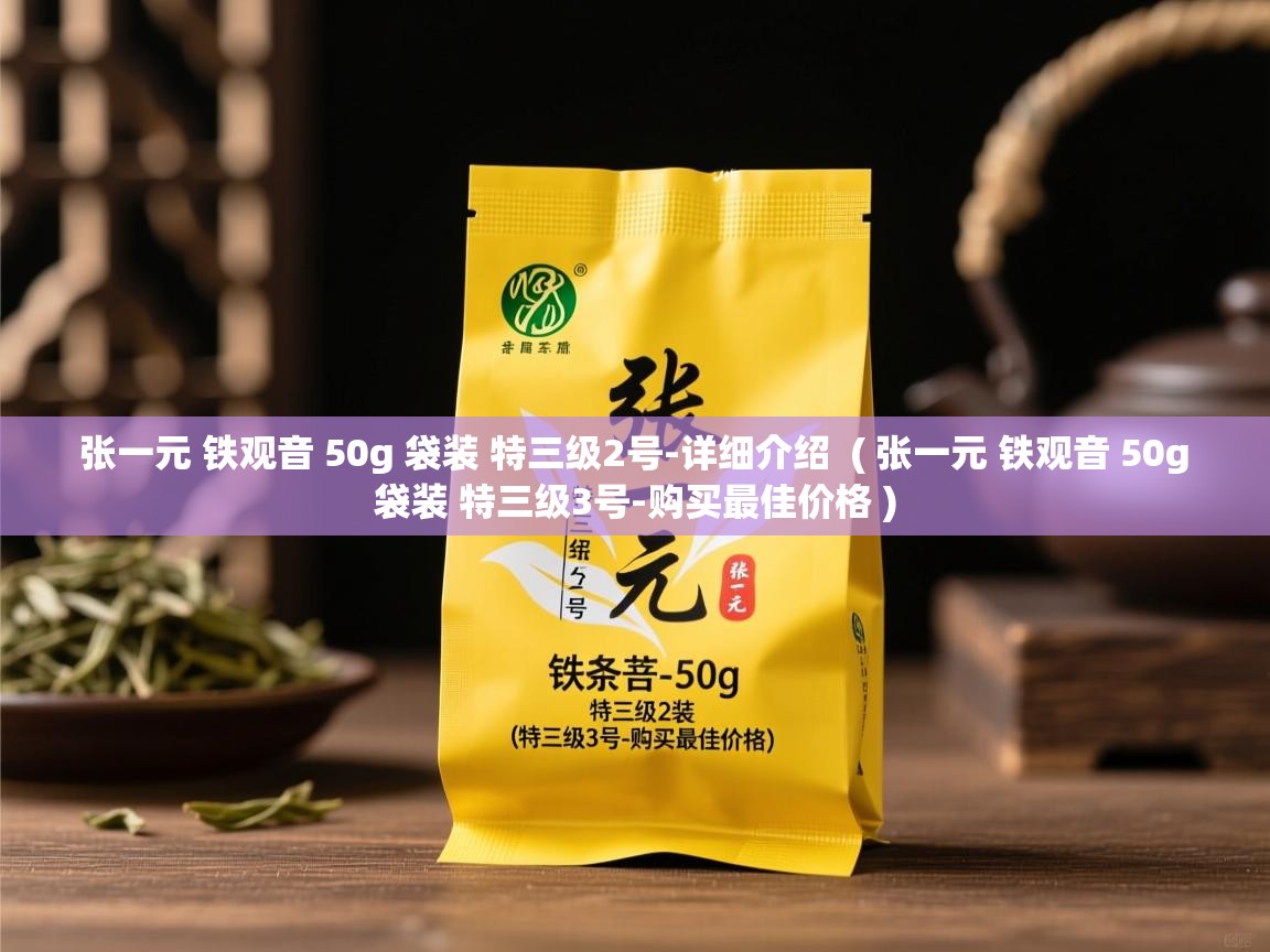 详细阅读: 张一元 铁观音 50g 袋装 特三级2号-详细介绍  ( 张一元 铁观音 50g 袋装 特三级3号-购买最佳价格 )  张一元 铁观音 50g 袋装 特三级2号-详细介绍  ( 张一元 铁观音 50g 袋装 特三级3号-购买最佳价格 )