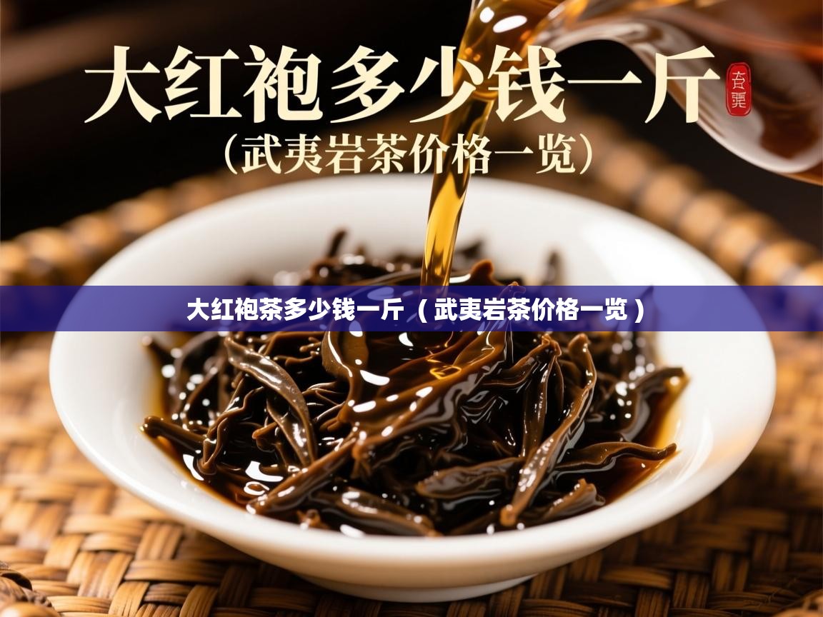 详细阅读: 大红袍茶多少钱一斤  ( 武夷岩茶价格一览 )  大红袍茶多少钱一斤  ( 武夷岩茶价格一览 )