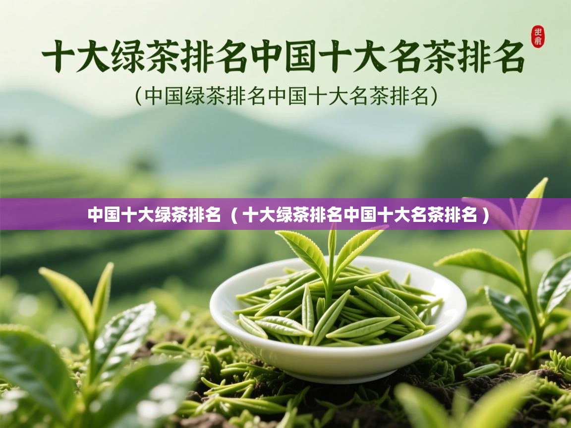  中国十大绿茶排名  ( 十大绿茶排名中国十大名茶排名 )