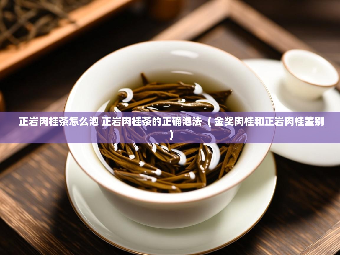 详细阅读: 正岩肉桂茶怎么泡 正岩肉桂茶的正确泡法  ( 金奖肉桂和正岩肉桂差别 )  正岩肉桂茶怎么泡 正岩肉桂茶的正确泡法  ( 金奖肉桂和正岩肉桂差别 )