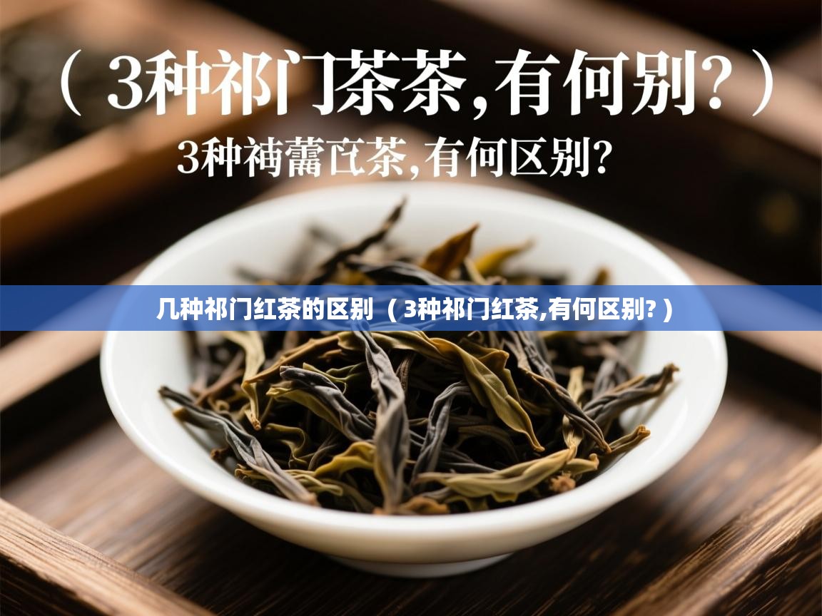 详细阅读: 几种祁门红茶的区别  ( 3种祁门红茶,有何区别? )  几种祁门红茶的区别  ( 3种祁门红茶,有何区别? )