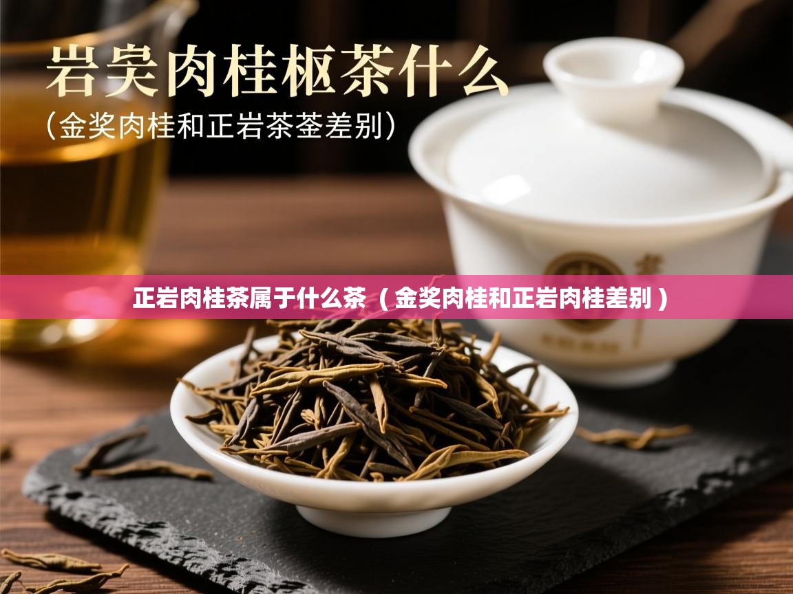详细阅读: 正岩肉桂茶属于什么茶  ( 金奖肉桂和正岩肉桂差别 )  正岩肉桂茶属于什么茶  ( 金奖肉桂和正岩肉桂差别 )