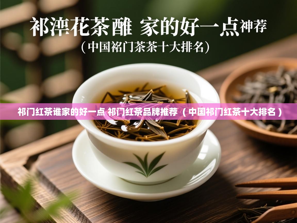 详细阅读: 祁门红茶谁家的好一点 祁门红茶品牌推荐  ( 中国祁门红茶十大排名 )  祁门红茶谁家的好一点 祁门红茶品牌推荐  ( 中国祁门红茶十大排名 )