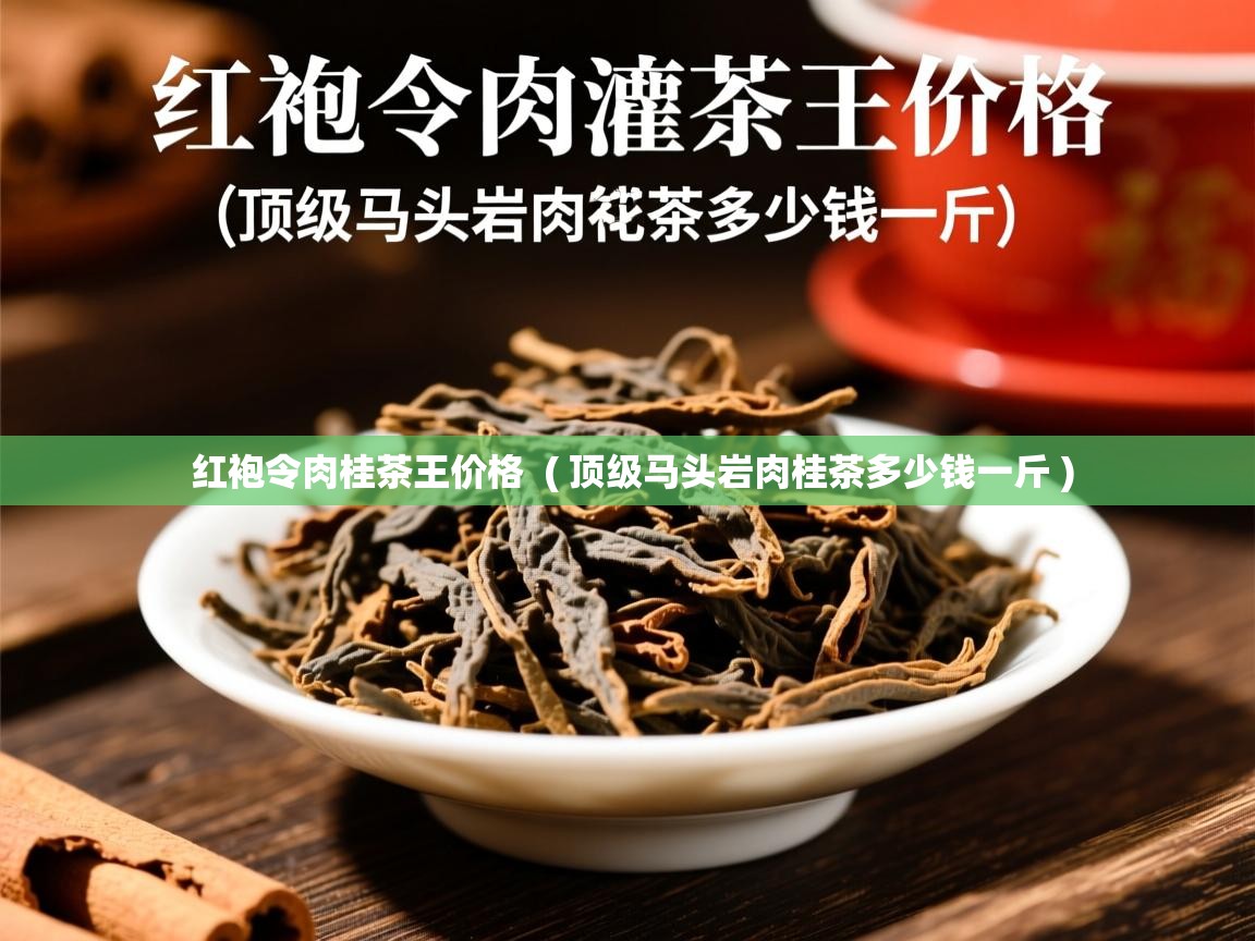 详细阅读: 红袍令肉桂茶王价格  ( 顶级马头岩肉桂茶多少钱一斤 )  红袍令肉桂茶王价格  ( 顶级马头岩肉桂茶多少钱一斤 )