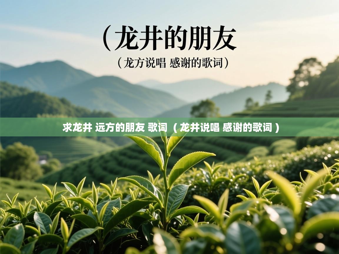 详细阅读: 求龙井 远方的朋友 歌词  ( 龙井说唱 感谢的歌词 )  求龙井 远方的朋友 歌词  ( 龙井说唱 感谢的歌词 )