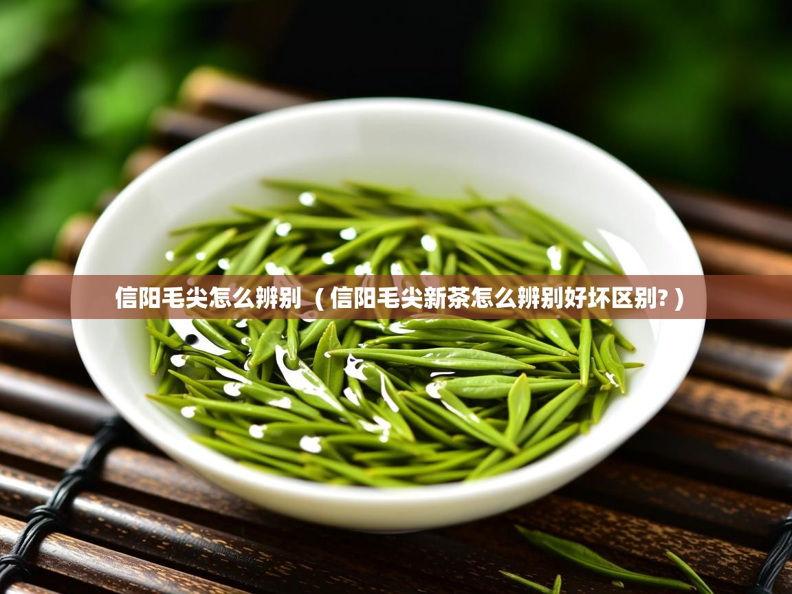  信阳毛尖怎么辨别  ( 信阳毛尖新茶怎么辨别好坏区别? )