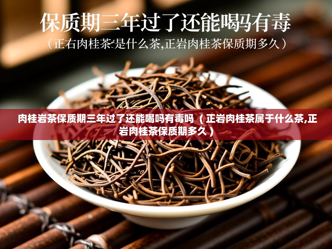  肉桂岩茶保质期三年过了还能喝吗有毒吗  ( 正岩肉桂茶属于什么茶,正岩肉桂茶保质期多久 )
