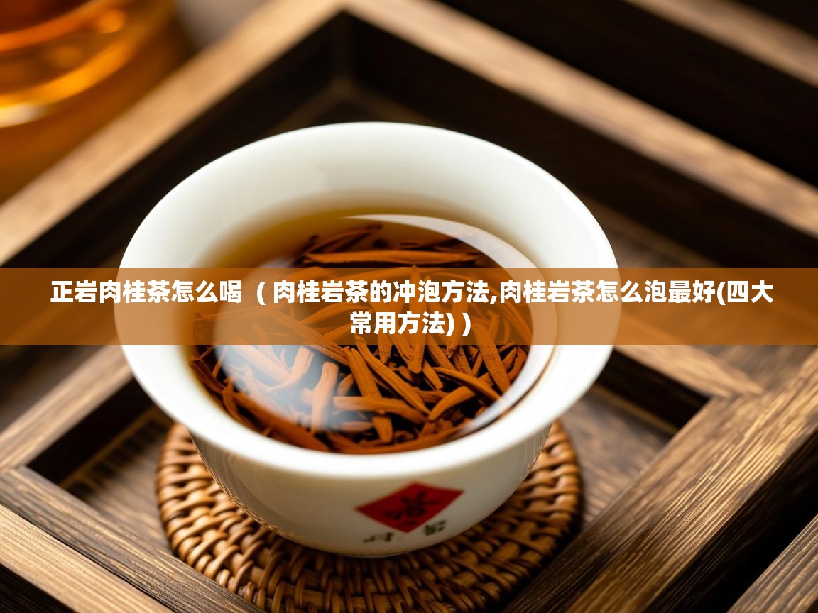  正岩肉桂茶怎么喝  ( 肉桂岩茶的冲泡方法,肉桂岩茶怎么泡最好(四大常用方法) )