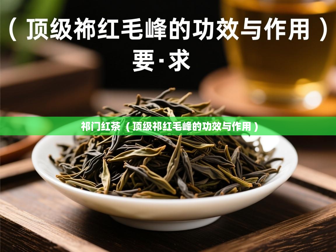  祁门红茶  ( 顶级祁红毛峰的功效与作用 )