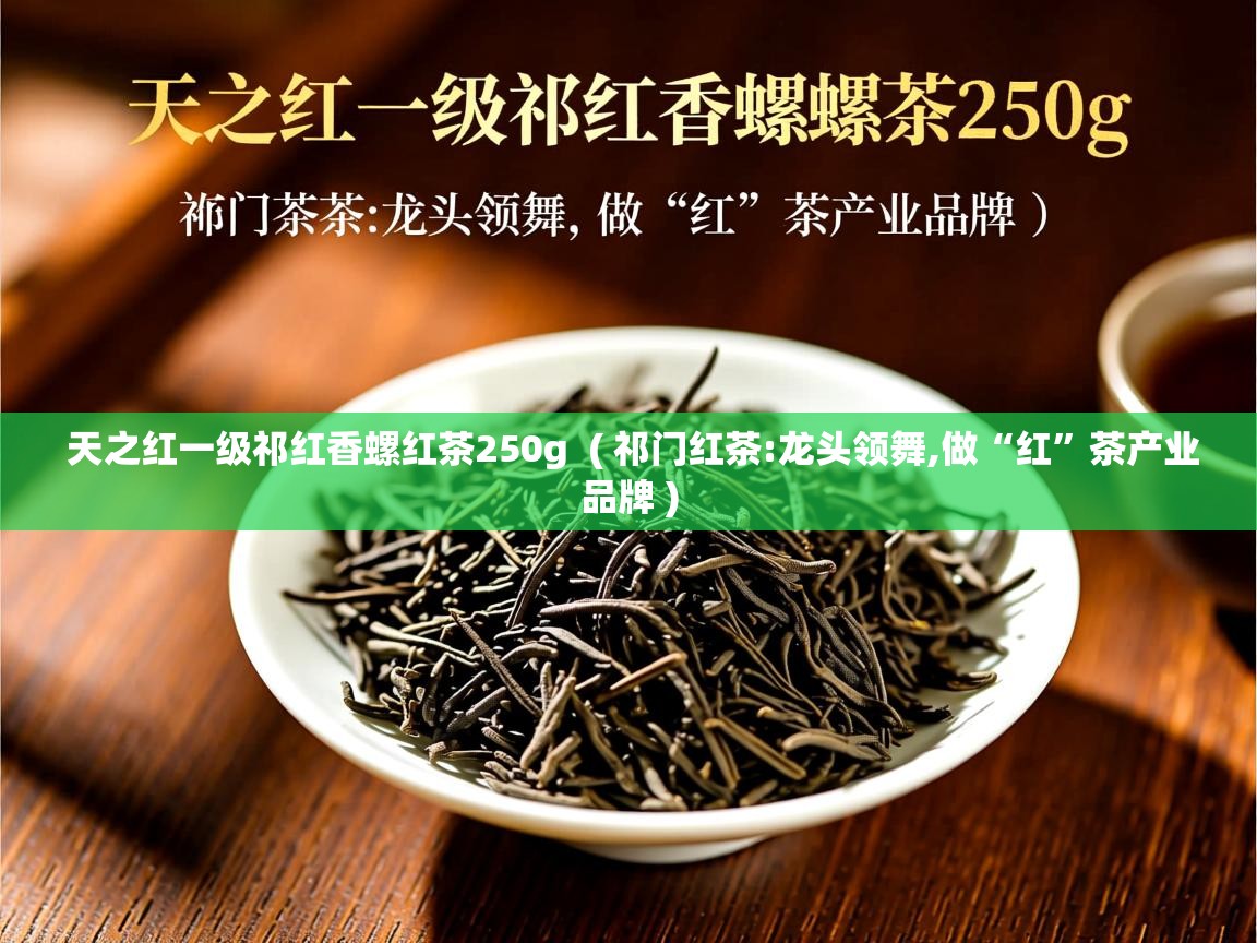  天之红一级祁红香螺红茶250g  ( 祁门红茶:龙头领舞,做“红”茶产业品牌 )