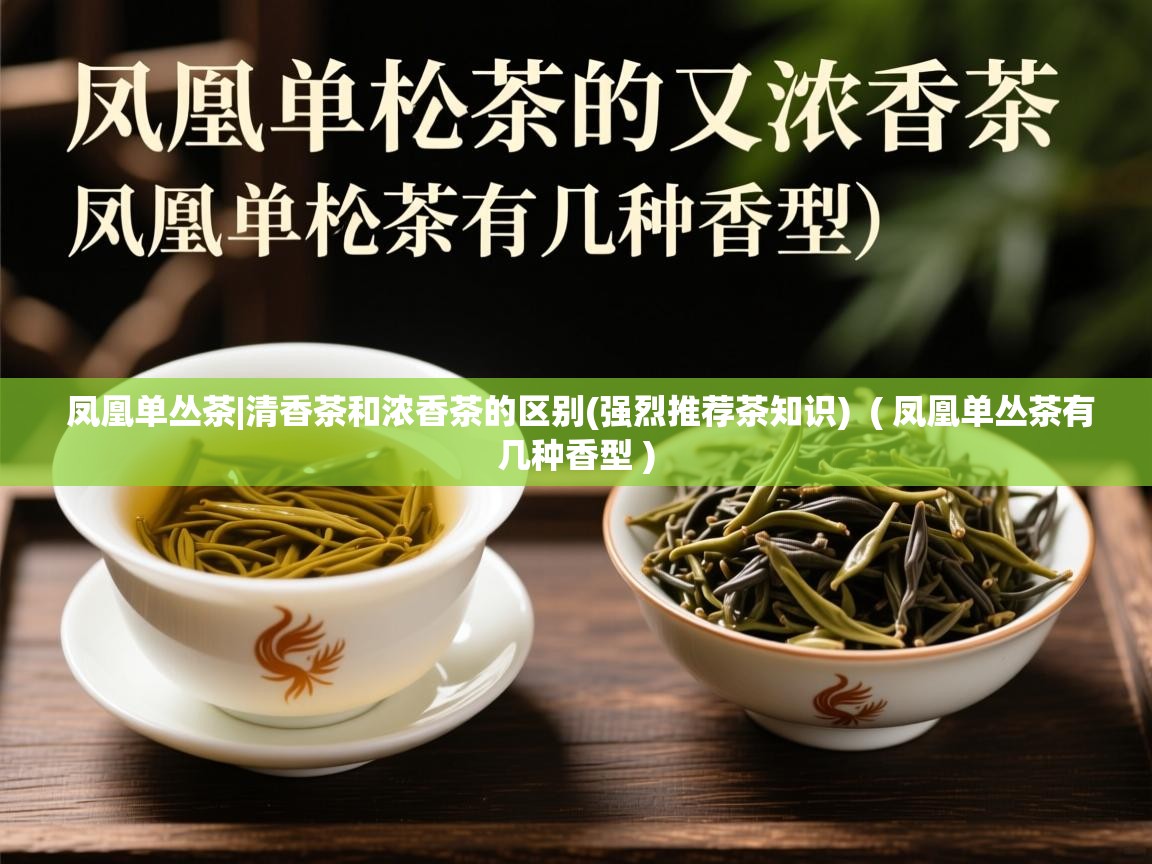  凤凰单丛茶|清香茶和浓香茶的区别(强烈推荐茶知识)  ( 凤凰单丛茶有几种香型 )