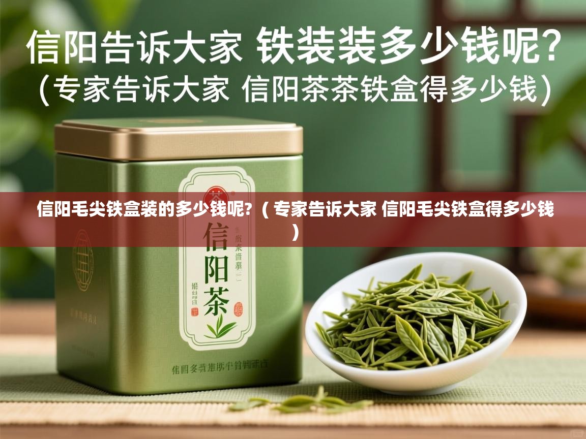  信阳毛尖铁盒装的多少钱呢?  ( 专家告诉大家 信阳毛尖铁盒得多少钱 )