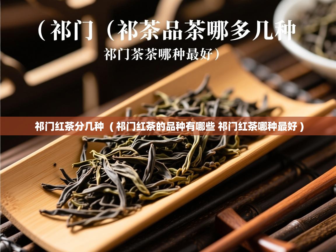  祁门红茶分几种  ( 祁门红茶的品种有哪些 祁门红茶哪种最好 )