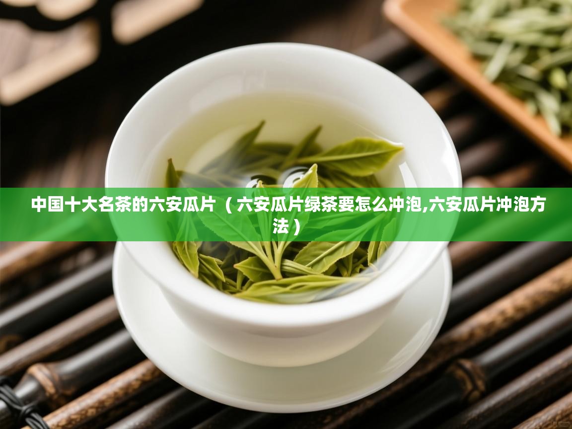 中国十大名茶的六安瓜片  ( 六安瓜片绿茶要怎么冲泡,六安瓜片冲泡方法 )