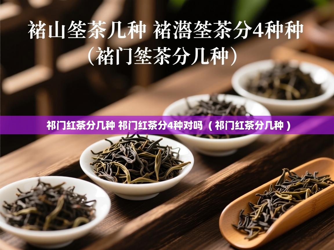 祁门红茶分几种 祁门红茶分4种对吗  ( 祁门红茶分几种 )