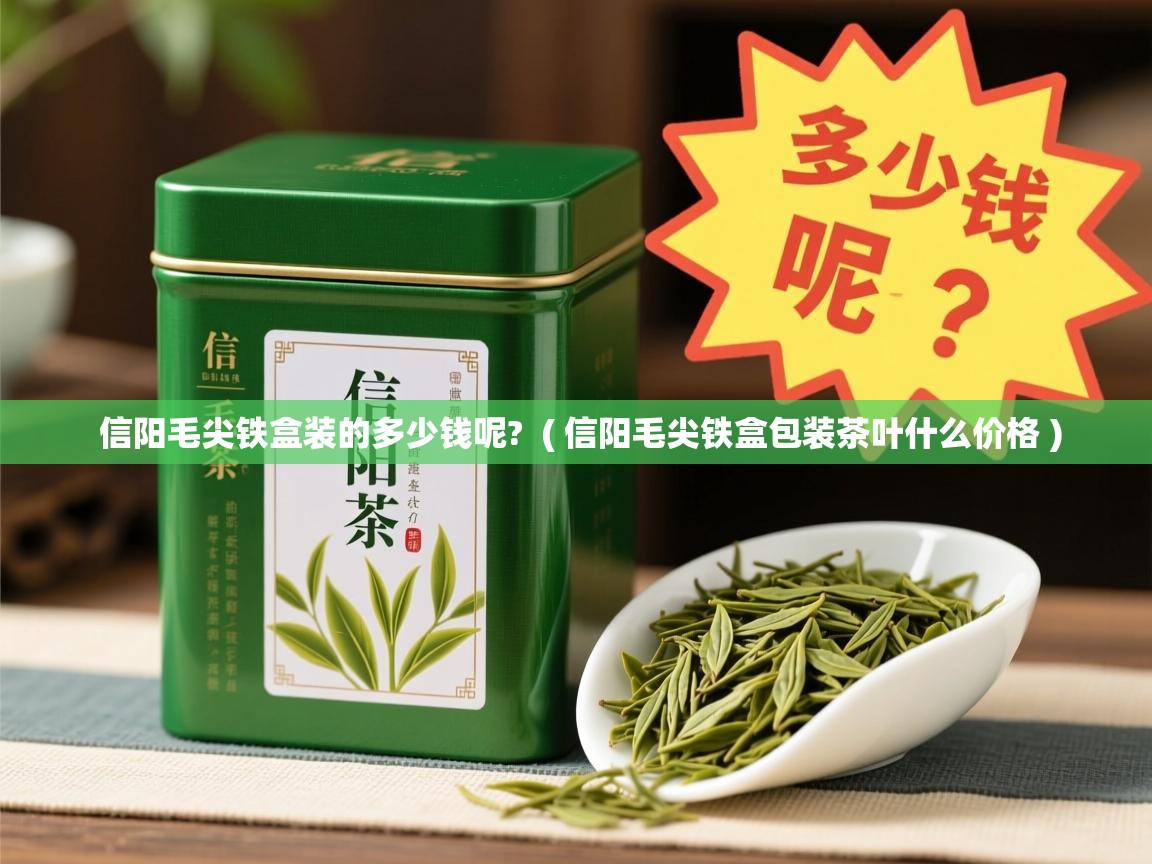  信阳毛尖铁盒装的多少钱呢?  ( 信阳毛尖铁盒包装茶叶什么价格 )