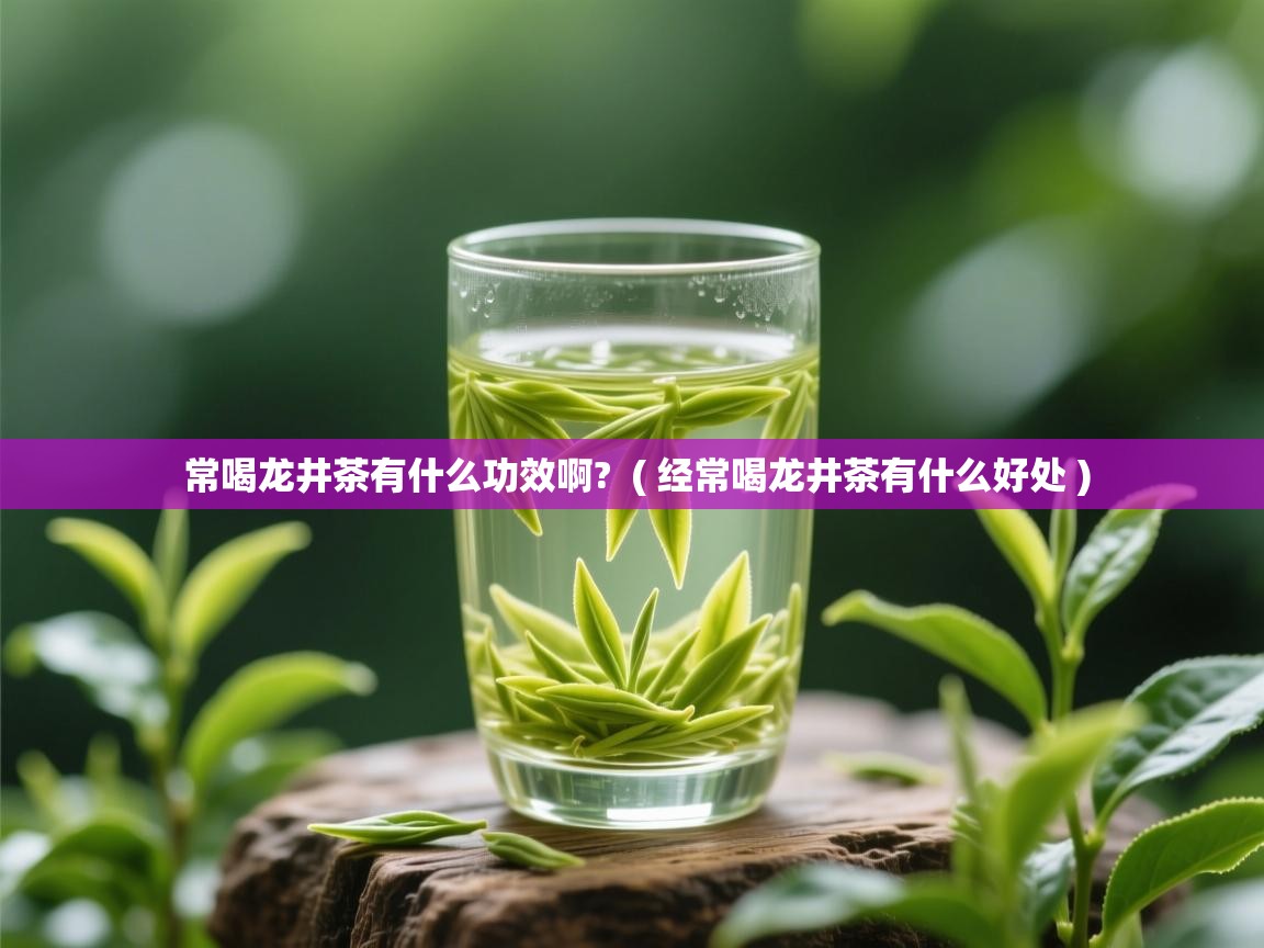  常喝龙井茶有什么功效啊?  ( 经常喝龙井茶有什么好处 )