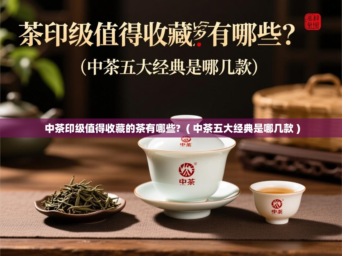  中茶印级值得收藏的茶有哪些?  ( 中茶五大经典是哪几款 )