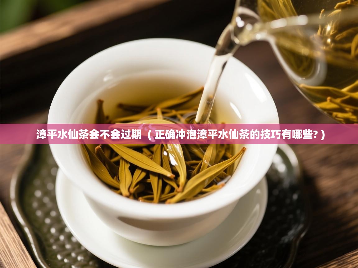  漳平水仙茶会不会过期  ( 正确冲泡漳平水仙茶的技巧有哪些? )
