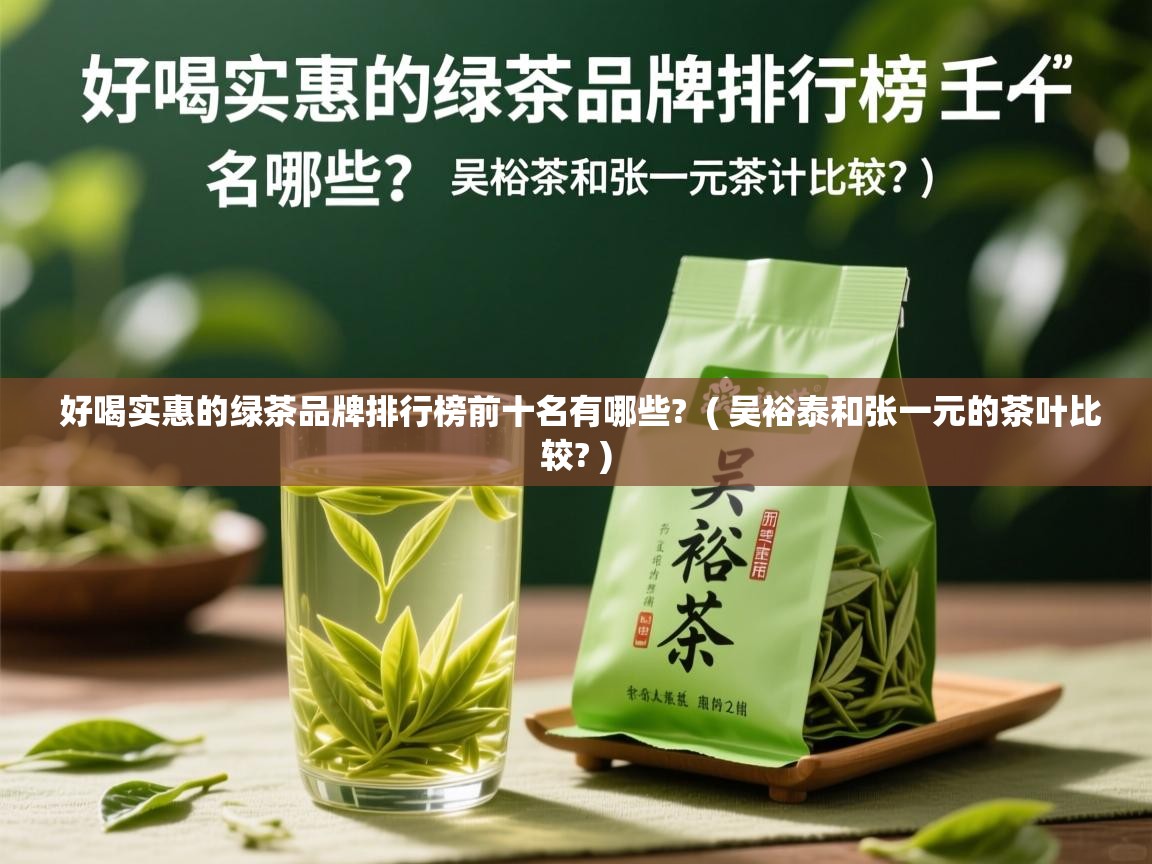  好喝实惠的绿茶品牌排行榜前十名有哪些?  ( 吴裕泰和张一元的茶叶比较? )